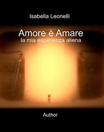 Amore è Amare: La mia esperienza Aliena (Author)